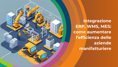 Integrazione ERP, WMS, MES: come aumentare l'efficienza delle aziende manifatturiere